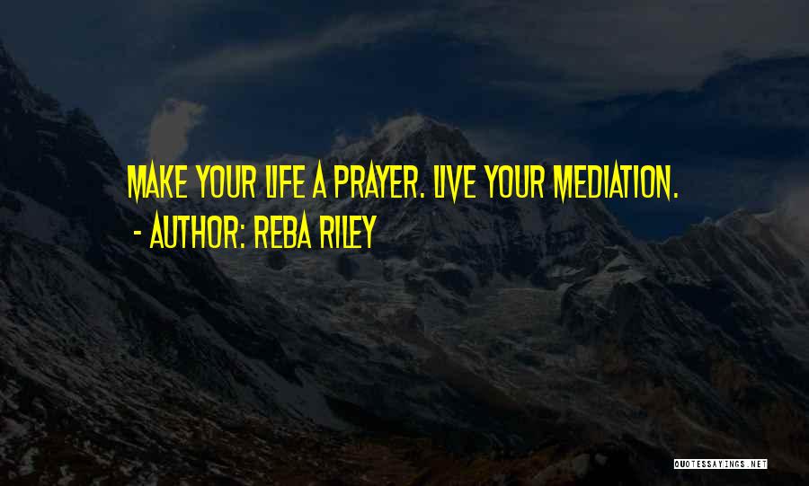 Reba Riley Quotes: Make Your Life A Prayer. Live Your Mediation.
