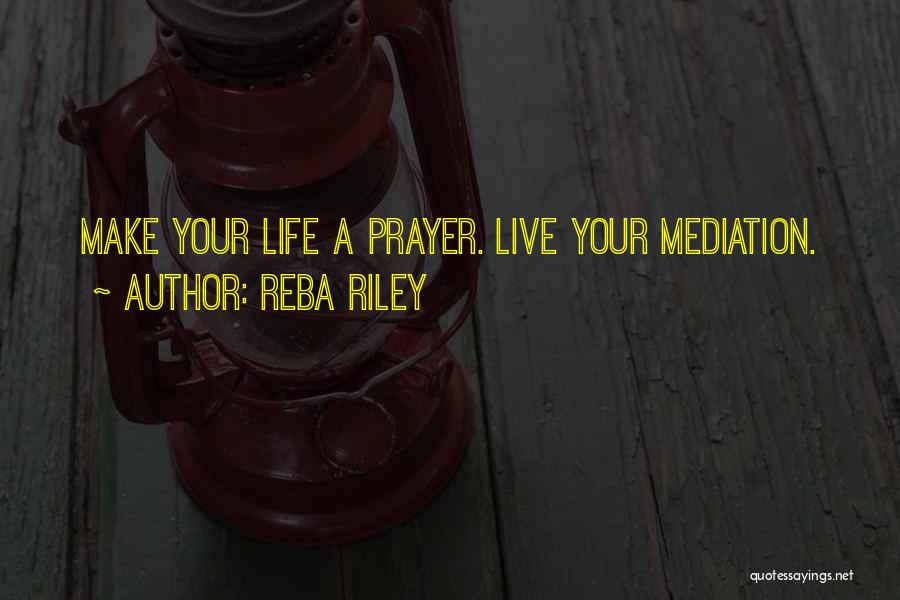 Reba Riley Quotes: Make Your Life A Prayer. Live Your Mediation.