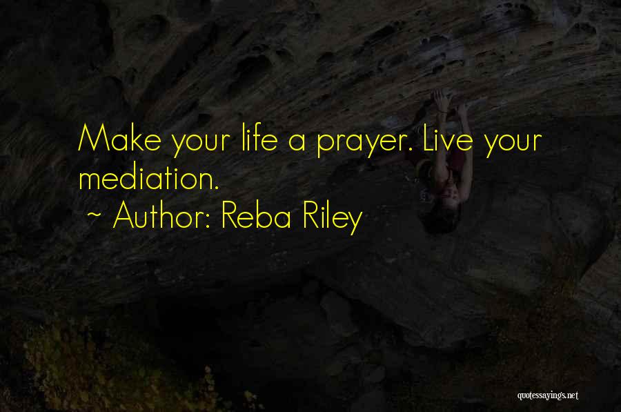 Reba Riley Quotes: Make Your Life A Prayer. Live Your Mediation.