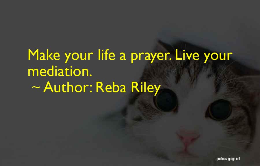 Reba Riley Quotes: Make Your Life A Prayer. Live Your Mediation.