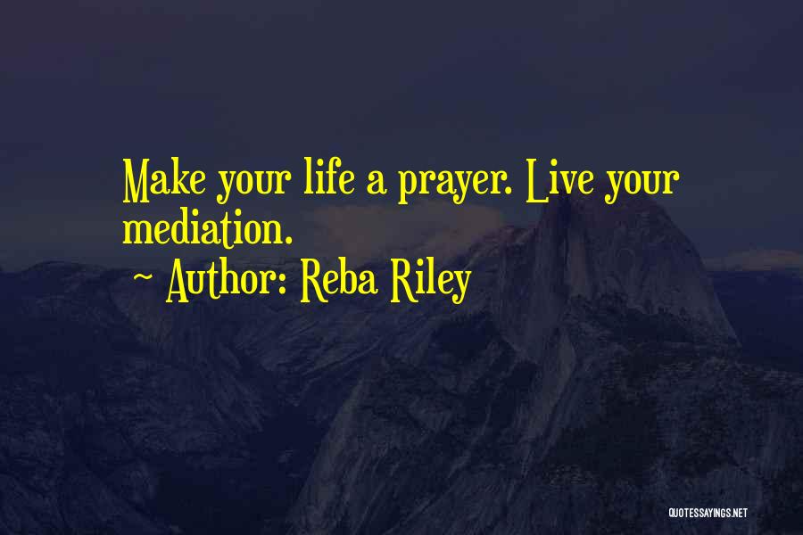 Reba Riley Quotes: Make Your Life A Prayer. Live Your Mediation.