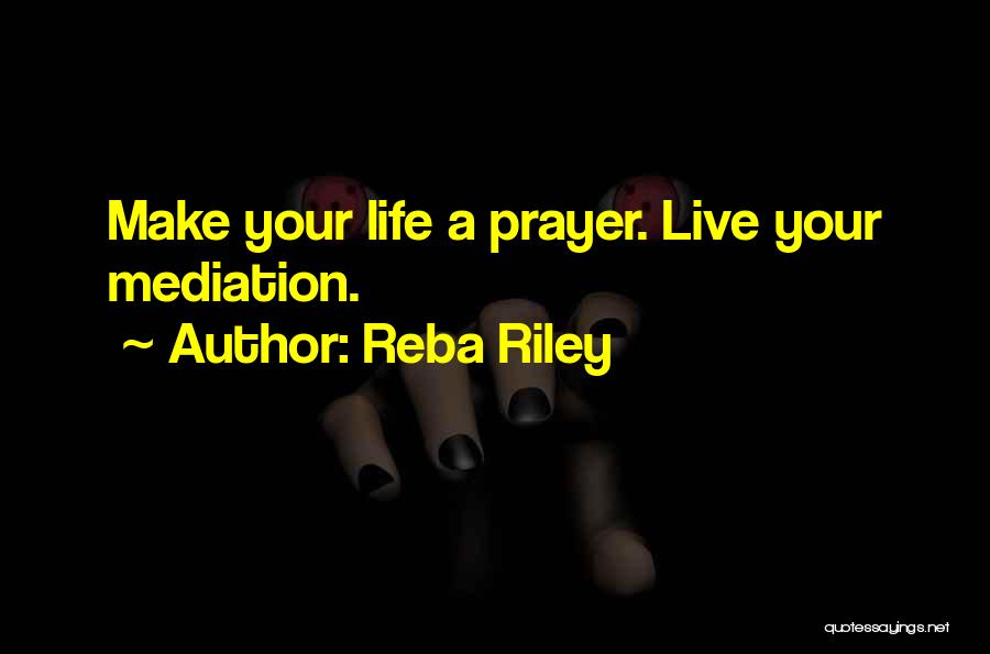 Reba Riley Quotes: Make Your Life A Prayer. Live Your Mediation.