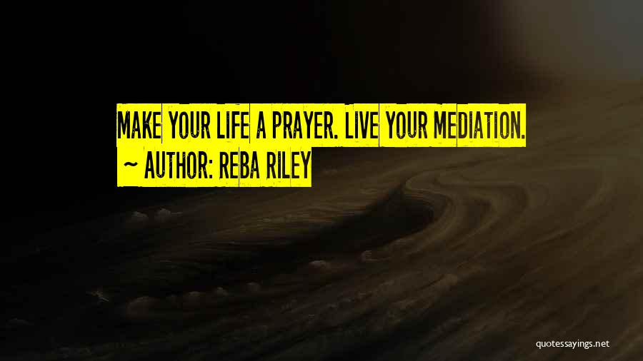 Reba Riley Quotes: Make Your Life A Prayer. Live Your Mediation.