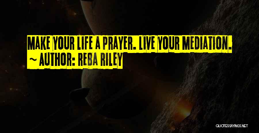 Reba Riley Quotes: Make Your Life A Prayer. Live Your Mediation.