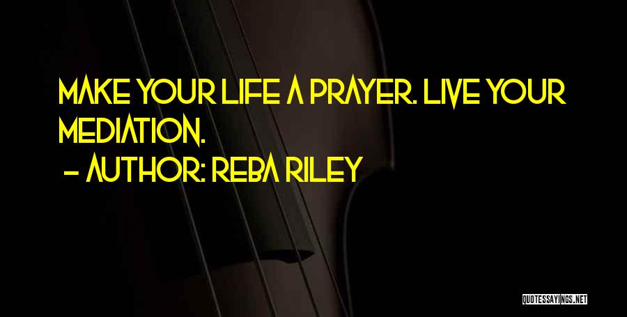Reba Riley Quotes: Make Your Life A Prayer. Live Your Mediation.