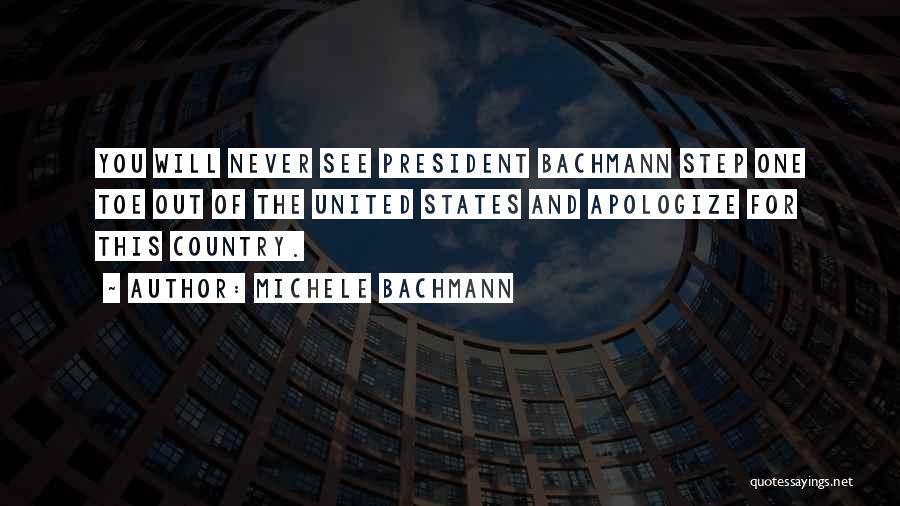 Michele Bachmann Quotes: You Will Never See President Bachmann Step One Toe Out Of The United States And Apologize For This Country.