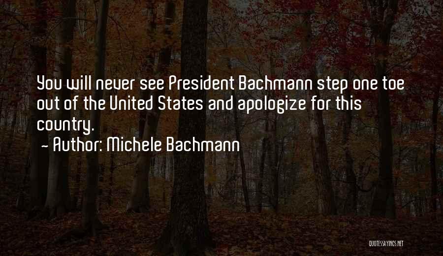 Michele Bachmann Quotes: You Will Never See President Bachmann Step One Toe Out Of The United States And Apologize For This Country.