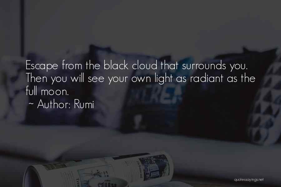 Rumi Quotes: Escape From The Black Cloud That Surrounds You. Then You Will See Your Own Light As Radiant As The Full