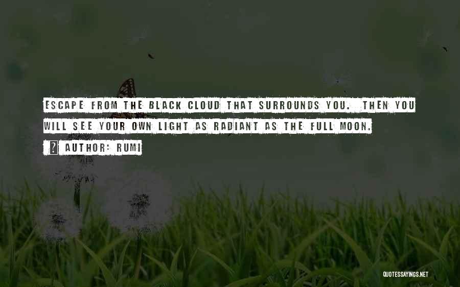 Rumi Quotes: Escape From The Black Cloud That Surrounds You. Then You Will See Your Own Light As Radiant As The Full