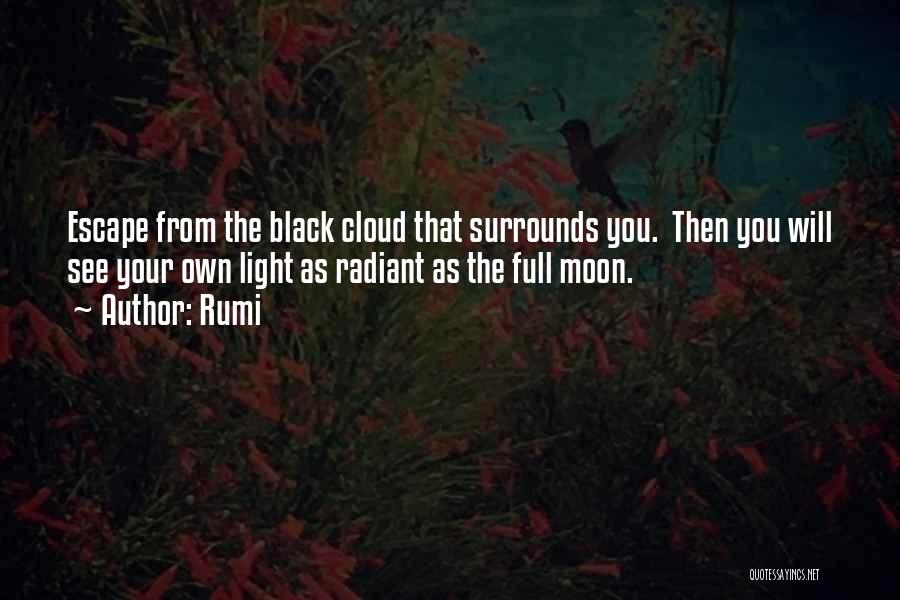 Rumi Quotes: Escape From The Black Cloud That Surrounds You. Then You Will See Your Own Light As Radiant As The Full