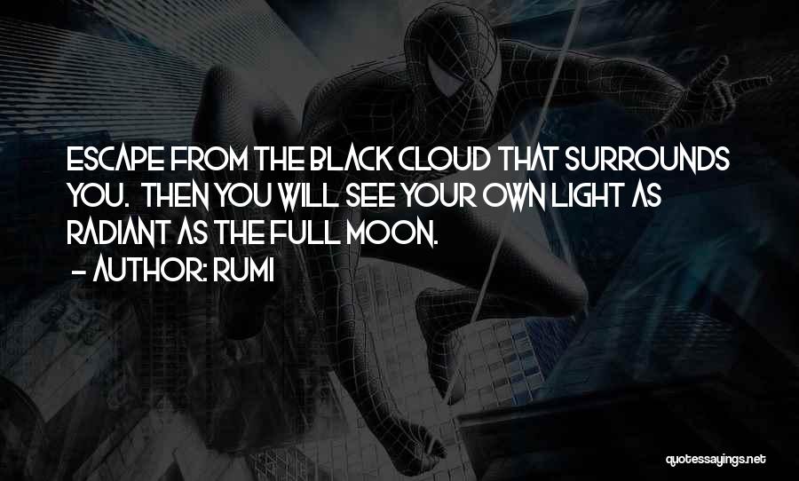 Rumi Quotes: Escape From The Black Cloud That Surrounds You. Then You Will See Your Own Light As Radiant As The Full