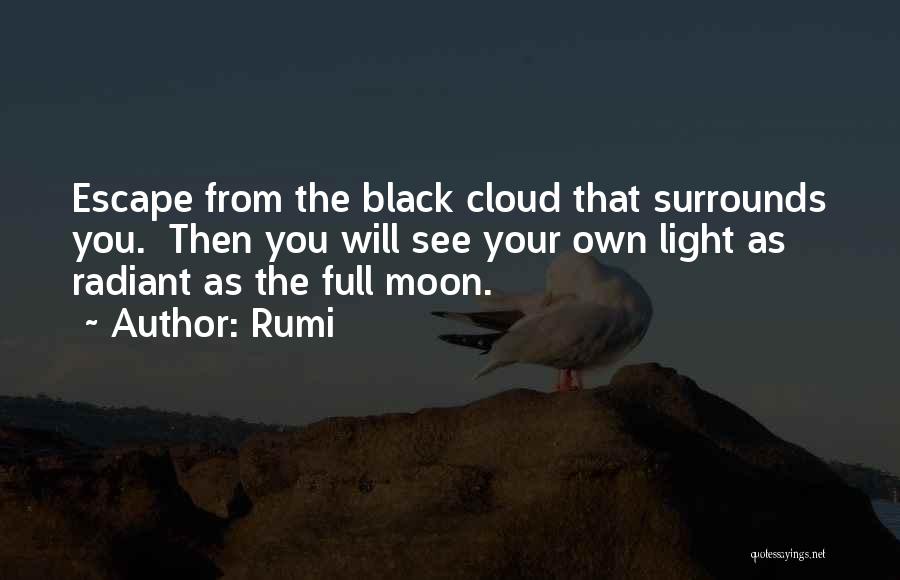 Rumi Quotes: Escape From The Black Cloud That Surrounds You. Then You Will See Your Own Light As Radiant As The Full