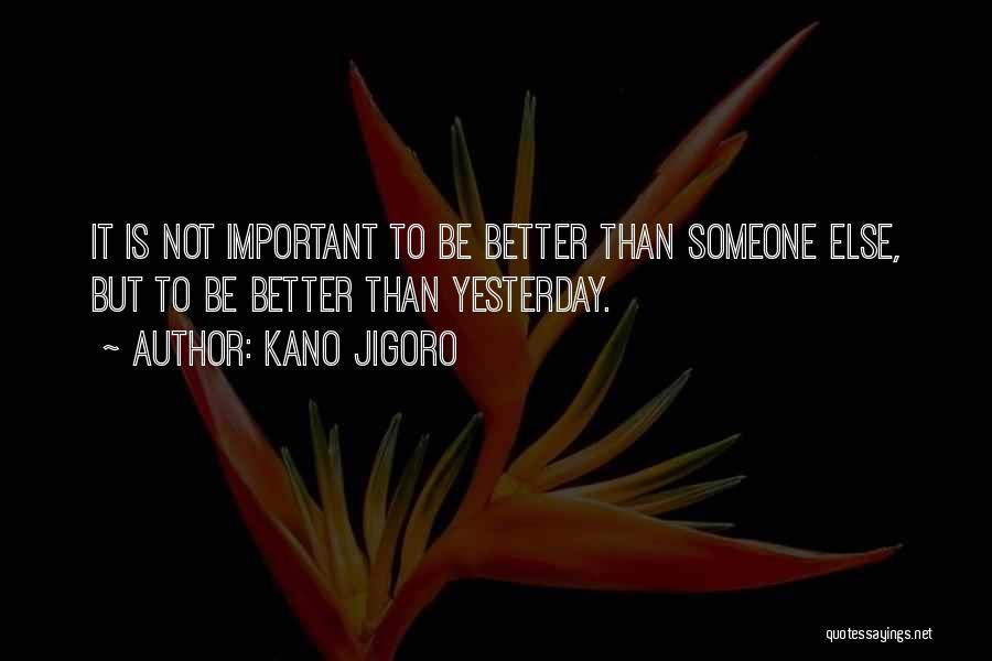 Kano Jigoro Quotes: It Is Not Important To Be Better Than Someone Else, But To Be Better Than Yesterday.