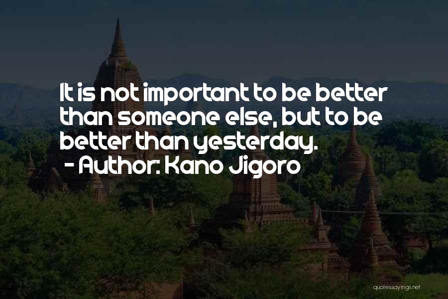 Kano Jigoro Quotes: It Is Not Important To Be Better Than Someone Else, But To Be Better Than Yesterday.
