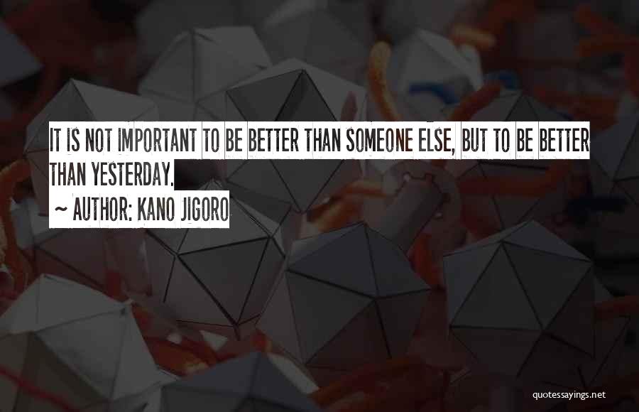 Kano Jigoro Quotes: It Is Not Important To Be Better Than Someone Else, But To Be Better Than Yesterday.