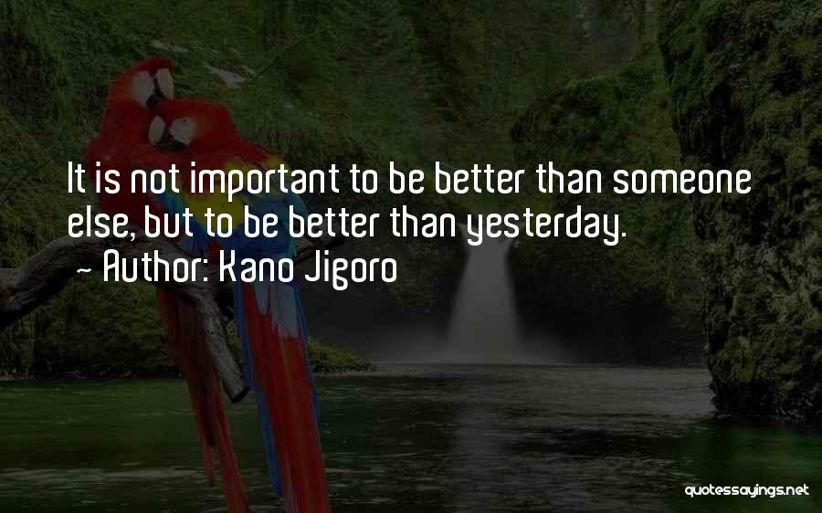 Kano Jigoro Quotes: It Is Not Important To Be Better Than Someone Else, But To Be Better Than Yesterday.