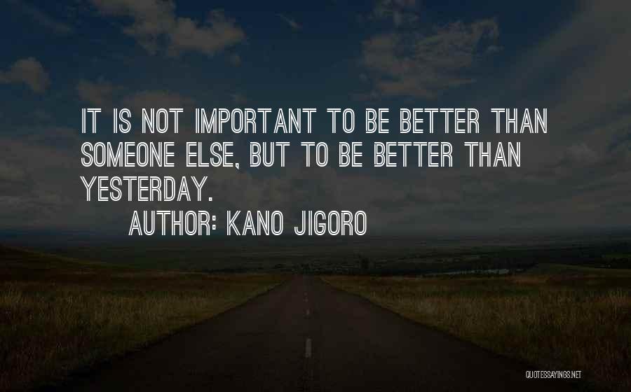 Kano Jigoro Quotes: It Is Not Important To Be Better Than Someone Else, But To Be Better Than Yesterday.