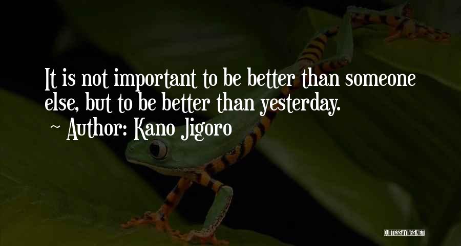 Kano Jigoro Quotes: It Is Not Important To Be Better Than Someone Else, But To Be Better Than Yesterday.