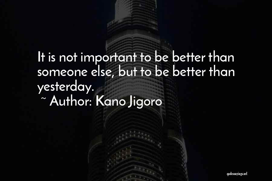 Kano Jigoro Quotes: It Is Not Important To Be Better Than Someone Else, But To Be Better Than Yesterday.