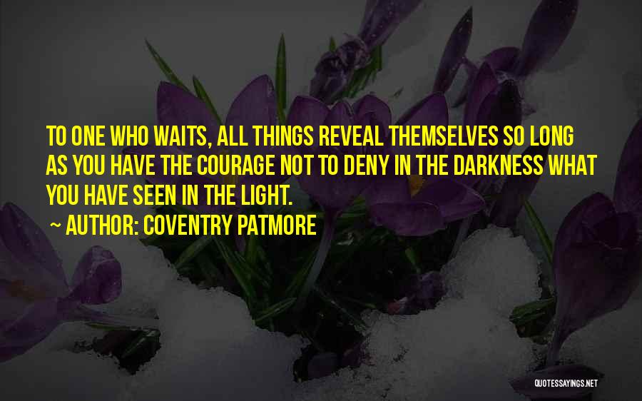 Coventry Patmore Quotes: To One Who Waits, All Things Reveal Themselves So Long As You Have The Courage Not To Deny In The