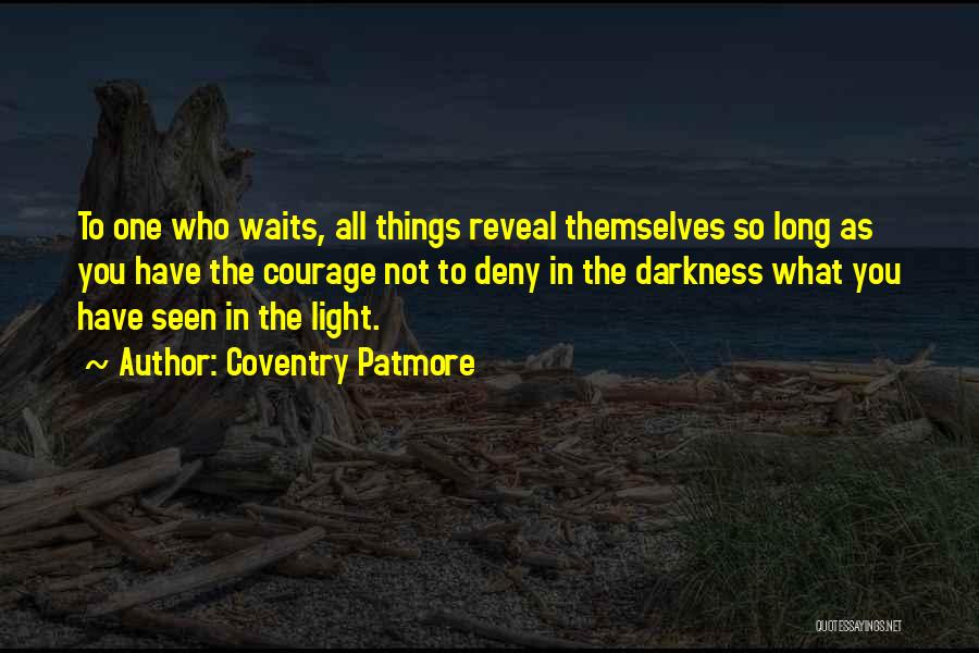 Coventry Patmore Quotes: To One Who Waits, All Things Reveal Themselves So Long As You Have The Courage Not To Deny In The
