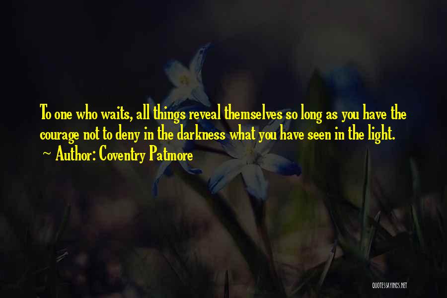 Coventry Patmore Quotes: To One Who Waits, All Things Reveal Themselves So Long As You Have The Courage Not To Deny In The