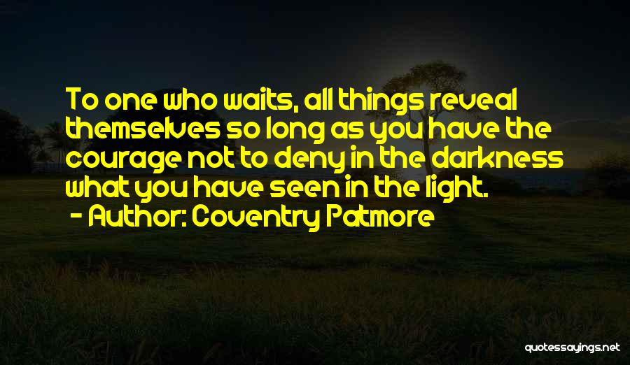 Coventry Patmore Quotes: To One Who Waits, All Things Reveal Themselves So Long As You Have The Courage Not To Deny In The
