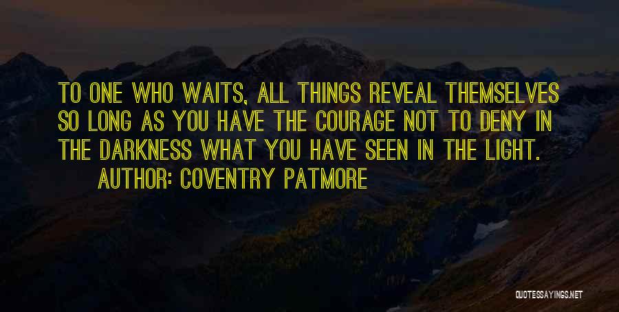 Coventry Patmore Quotes: To One Who Waits, All Things Reveal Themselves So Long As You Have The Courage Not To Deny In The