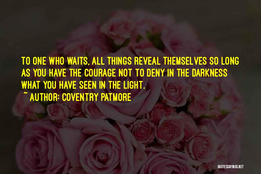 Coventry Patmore Quotes: To One Who Waits, All Things Reveal Themselves So Long As You Have The Courage Not To Deny In The