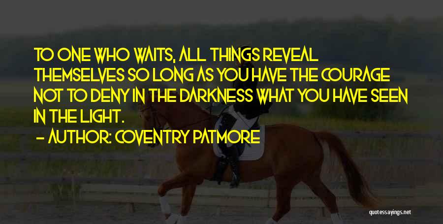 Coventry Patmore Quotes: To One Who Waits, All Things Reveal Themselves So Long As You Have The Courage Not To Deny In The