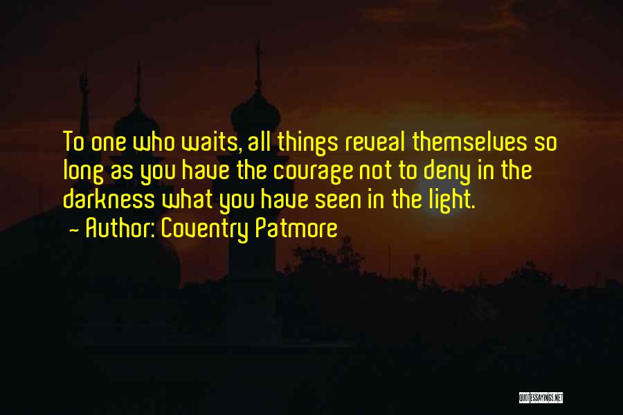 Coventry Patmore Quotes: To One Who Waits, All Things Reveal Themselves So Long As You Have The Courage Not To Deny In The