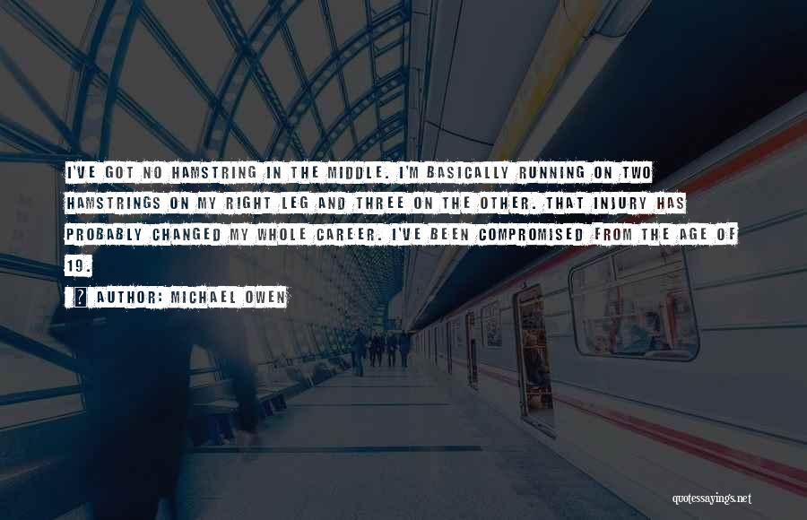 Michael Owen Quotes: I've Got No Hamstring In The Middle. I'm Basically Running On Two Hamstrings On My Right Leg And Three On