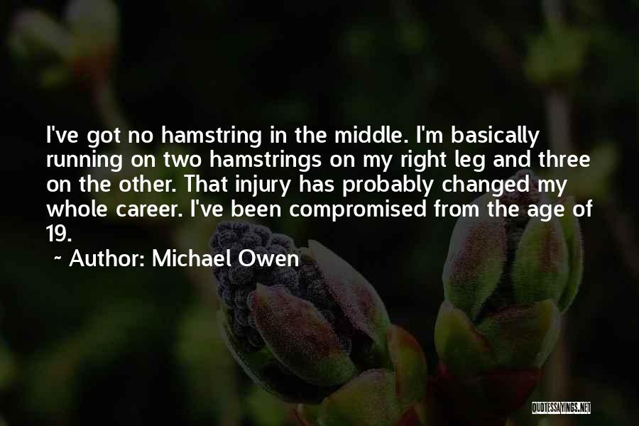 Michael Owen Quotes: I've Got No Hamstring In The Middle. I'm Basically Running On Two Hamstrings On My Right Leg And Three On