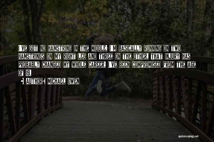 Michael Owen Quotes: I've Got No Hamstring In The Middle. I'm Basically Running On Two Hamstrings On My Right Leg And Three On