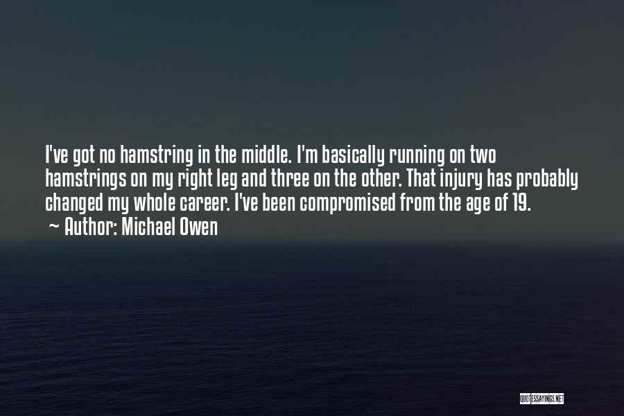 Michael Owen Quotes: I've Got No Hamstring In The Middle. I'm Basically Running On Two Hamstrings On My Right Leg And Three On