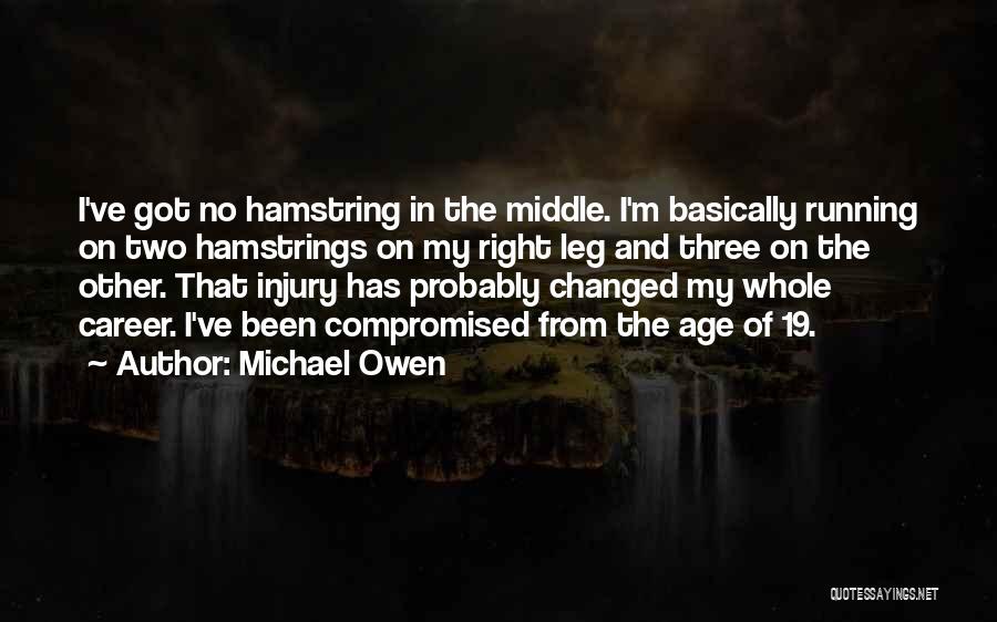 Michael Owen Quotes: I've Got No Hamstring In The Middle. I'm Basically Running On Two Hamstrings On My Right Leg And Three On