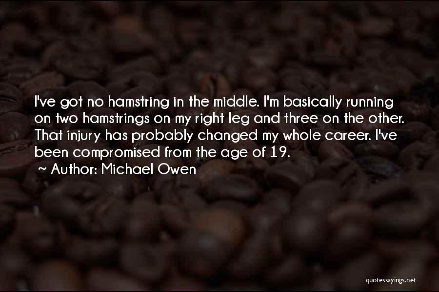 Michael Owen Quotes: I've Got No Hamstring In The Middle. I'm Basically Running On Two Hamstrings On My Right Leg And Three On