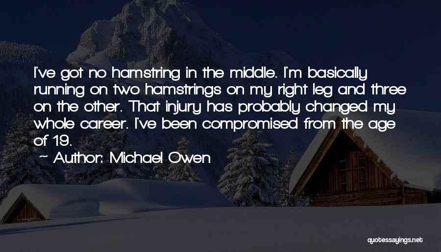 Michael Owen Quotes: I've Got No Hamstring In The Middle. I'm Basically Running On Two Hamstrings On My Right Leg And Three On