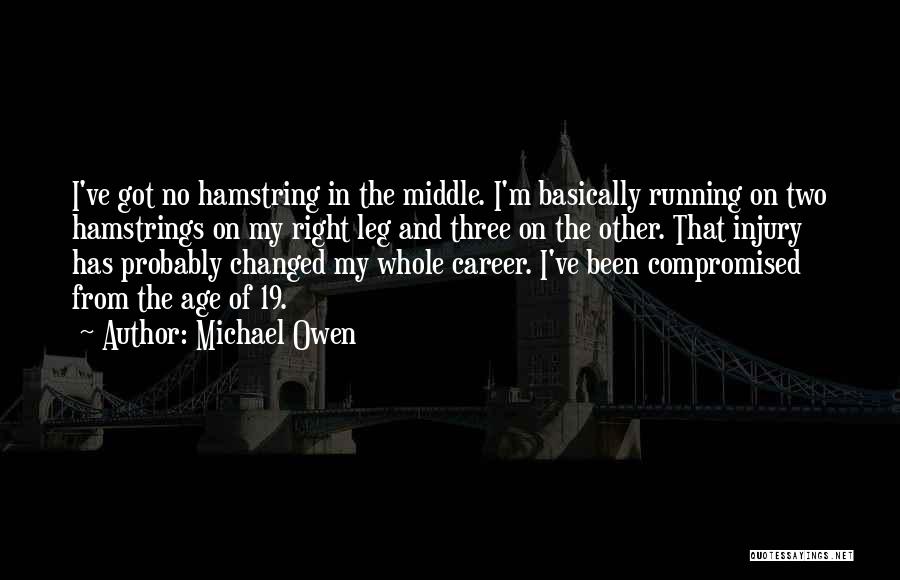 Michael Owen Quotes: I've Got No Hamstring In The Middle. I'm Basically Running On Two Hamstrings On My Right Leg And Three On