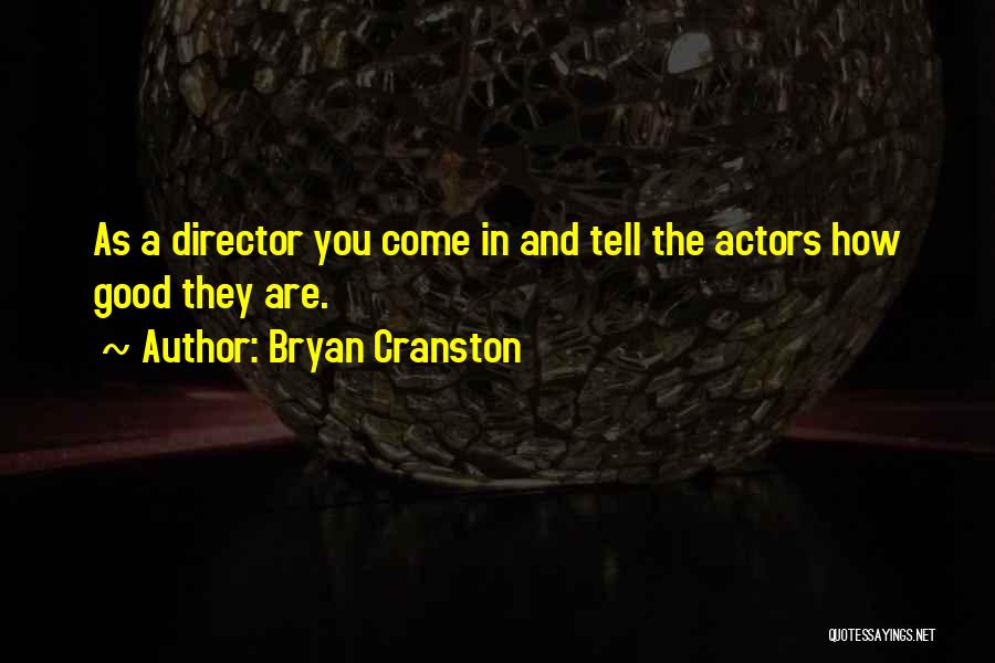 Bryan Cranston Quotes: As A Director You Come In And Tell The Actors How Good They Are.