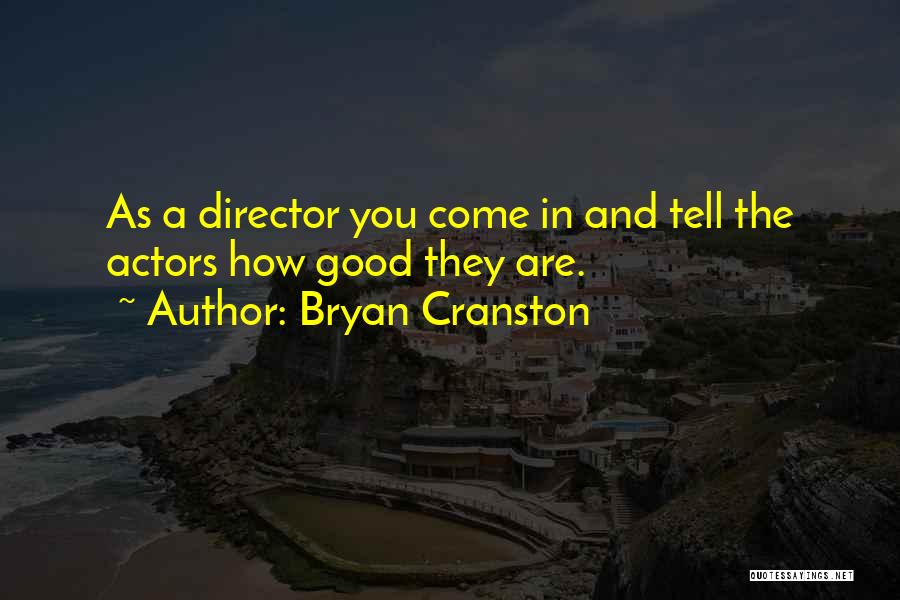 Bryan Cranston Quotes: As A Director You Come In And Tell The Actors How Good They Are.