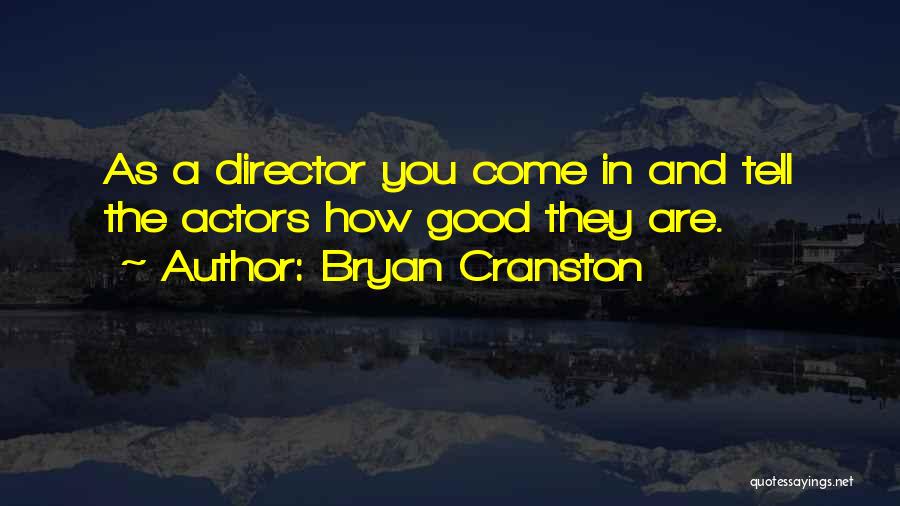 Bryan Cranston Quotes: As A Director You Come In And Tell The Actors How Good They Are.