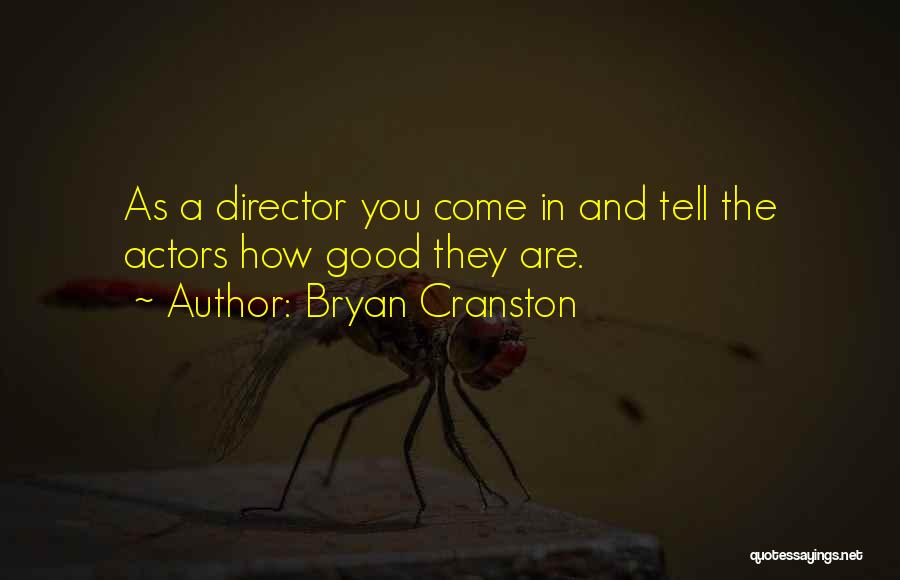 Bryan Cranston Quotes: As A Director You Come In And Tell The Actors How Good They Are.