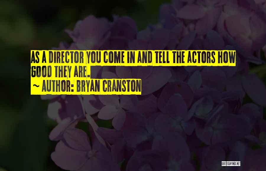Bryan Cranston Quotes: As A Director You Come In And Tell The Actors How Good They Are.