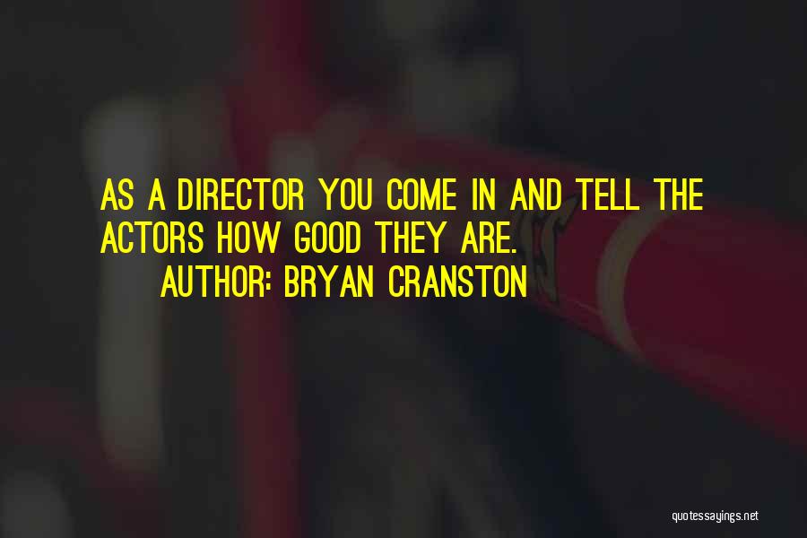 Bryan Cranston Quotes: As A Director You Come In And Tell The Actors How Good They Are.
