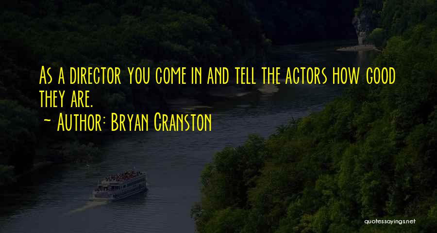 Bryan Cranston Quotes: As A Director You Come In And Tell The Actors How Good They Are.