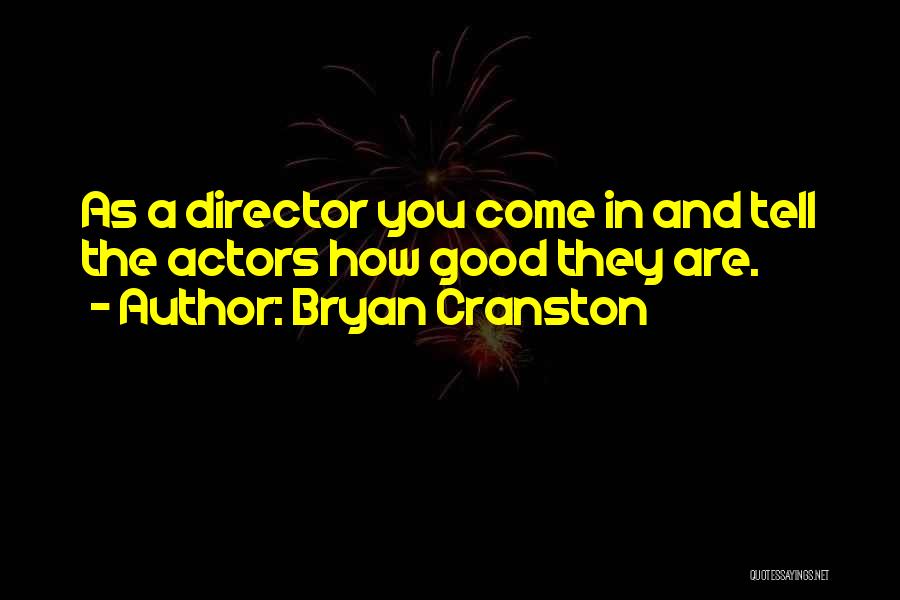 Bryan Cranston Quotes: As A Director You Come In And Tell The Actors How Good They Are.