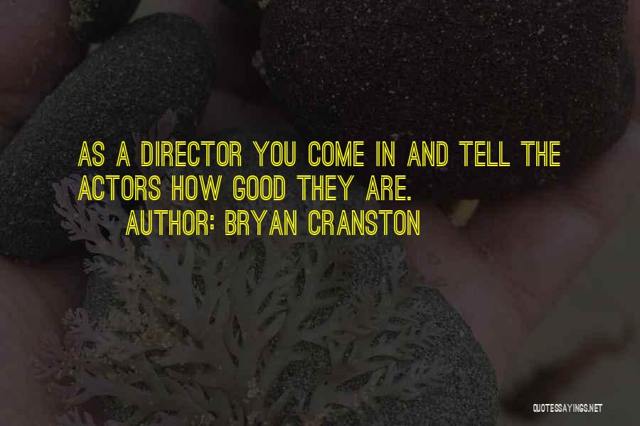 Bryan Cranston Quotes: As A Director You Come In And Tell The Actors How Good They Are.