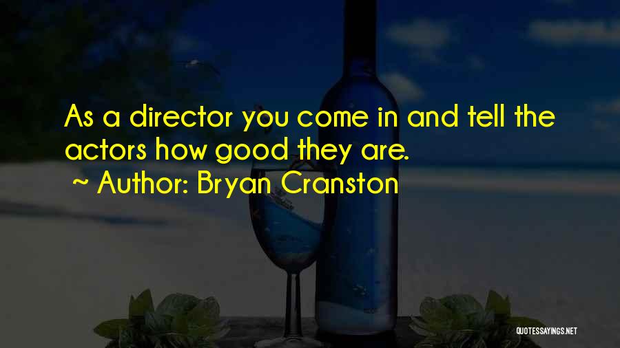 Bryan Cranston Quotes: As A Director You Come In And Tell The Actors How Good They Are.