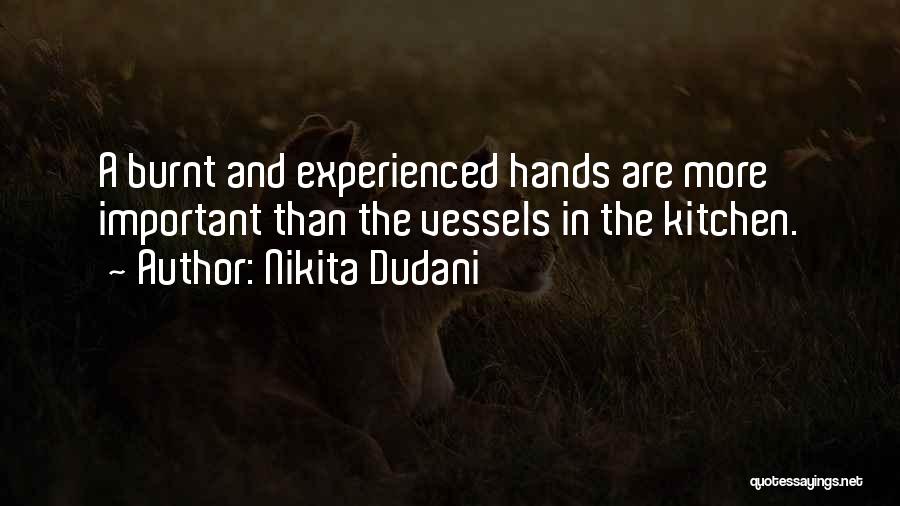 Nikita Dudani Quotes: A Burnt And Experienced Hands Are More Important Than The Vessels In The Kitchen.